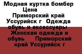 Модная куртка бомбер › Цена ­ 2 500 - Приморский край, Уссурийск г. Одежда, обувь и аксессуары » Женская одежда и обувь   . Приморский край,Уссурийск г.